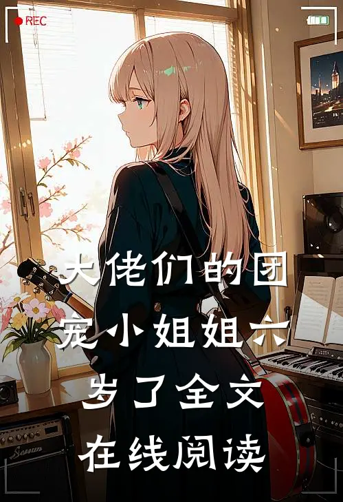 大佬们的团宠小姐姐六岁了全文在线阅读