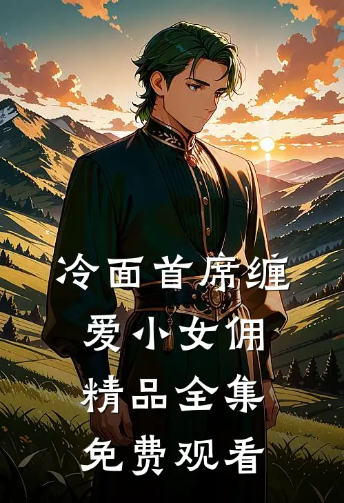 冷面首席缠爱小女佣精品全集免费观看