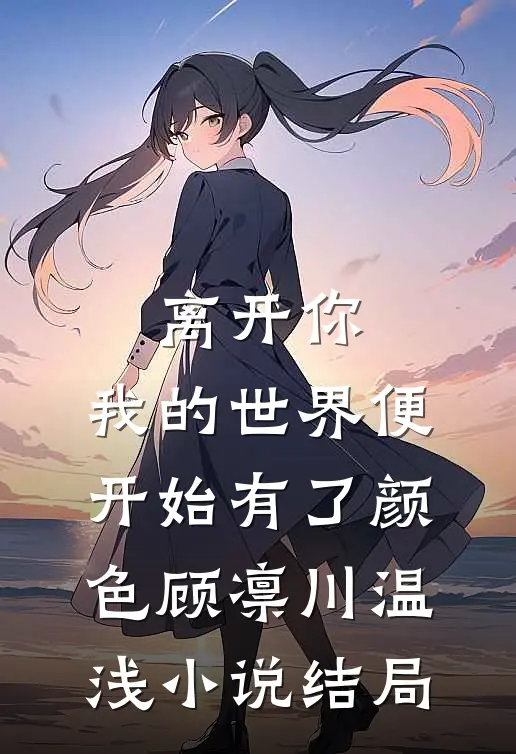 离开你，我的世界便开始有了颜色顾凛川温浅小说结局