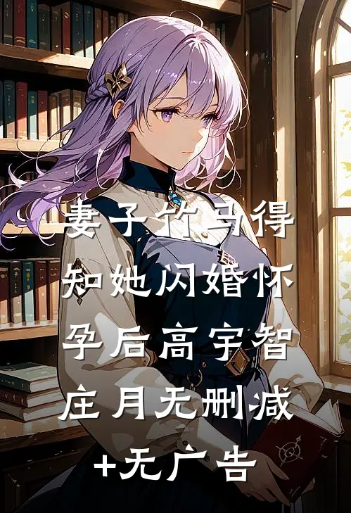 妻子竹马得知她闪婚怀孕后高宇智庄月无删减+无广告