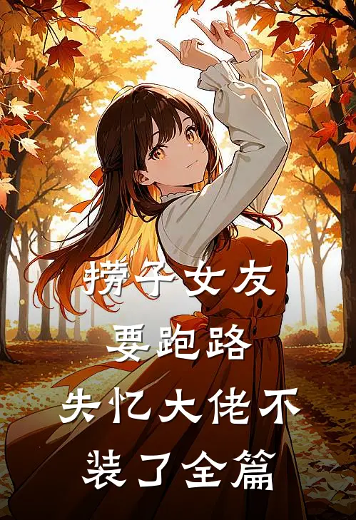 捞子女友要跑路，失忆大佬不装了全篇