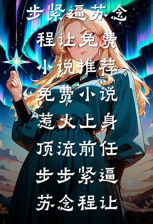 惹火上身：顶流前任步步紧逼苏念程让免费小说推荐_免费小说惹火上身：顶流前任步步紧逼(苏念程让)