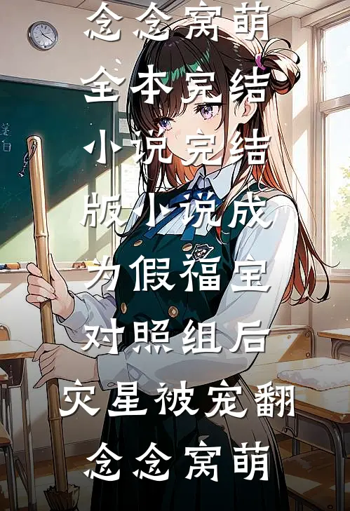 成为假福宝对照组后，灾星被宠翻念念窝萌全本完结小说_完结版小说成为假福宝对照组后，灾星被宠翻(念念窝萌)