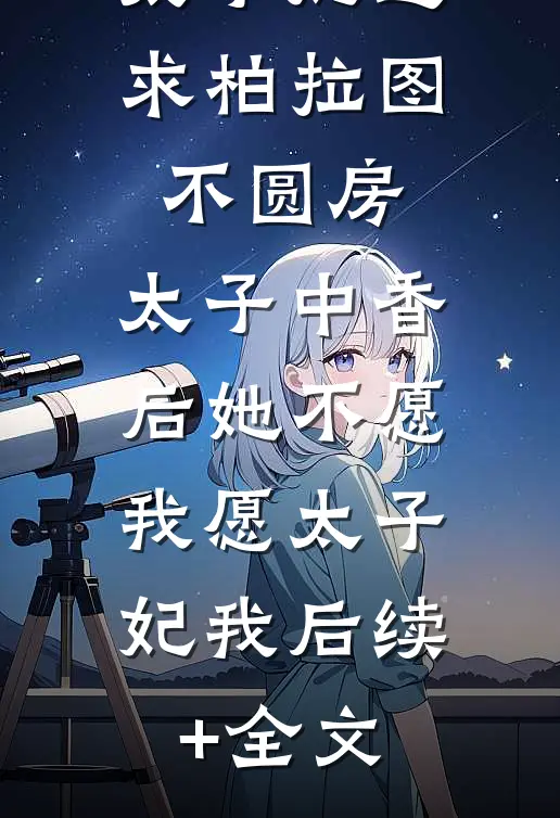 太子妃追求柏拉图不圆房，太子中香后她不愿，我愿太子妃我后续+全文