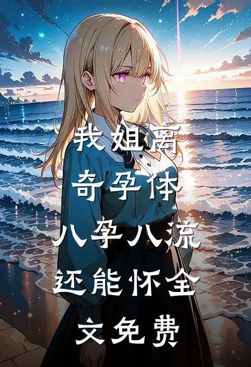 我姐离奇孕体，八孕八流还能怀全文免费