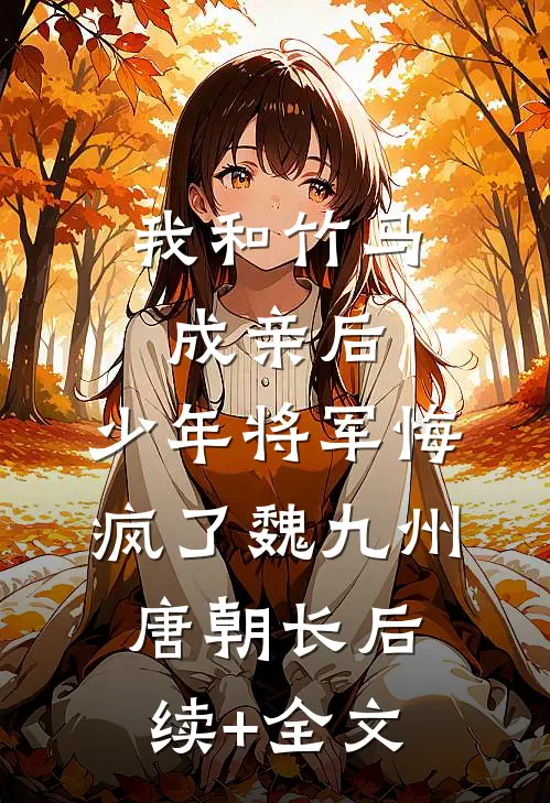 我和竹马成亲后，少年将军悔疯了魏九州唐朝长后续+全文