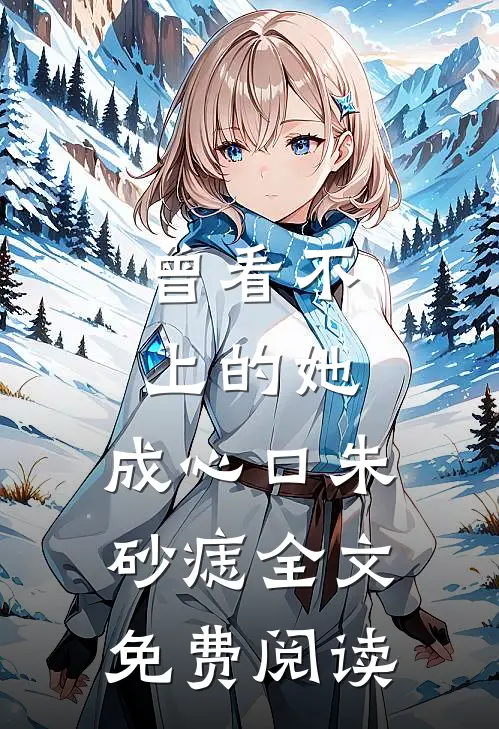 曾看不上的她，成心口朱砂痣全文免费阅读