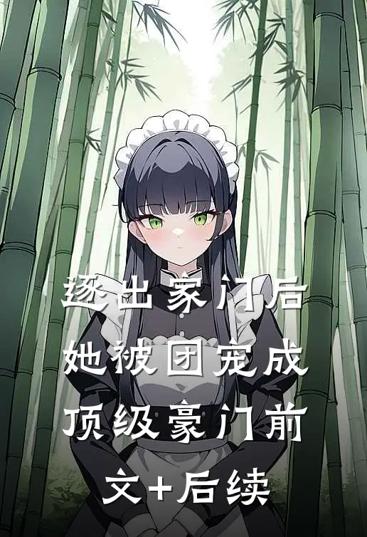逐出家门后，她被团宠成顶级豪门前文+后续