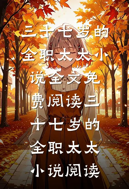 三十七岁的全职太太小说全文免费阅读_三十七岁的全职太太小说阅读