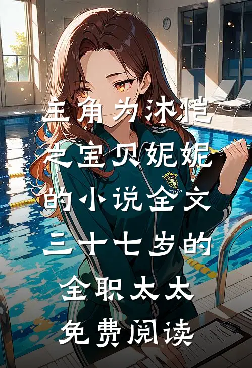 主角为沐恺之宝贝妮妮的小说全文三十七岁的全职太太免费阅读