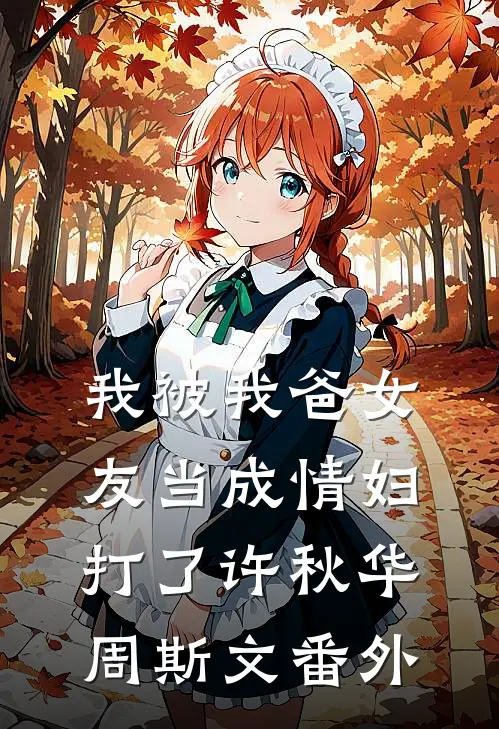我被我爸女友当成情妇打了许秋华周斯文 番外