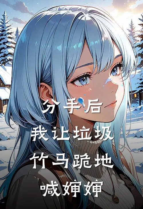 分手后，我让垃圾竹马跪地喊婶婶