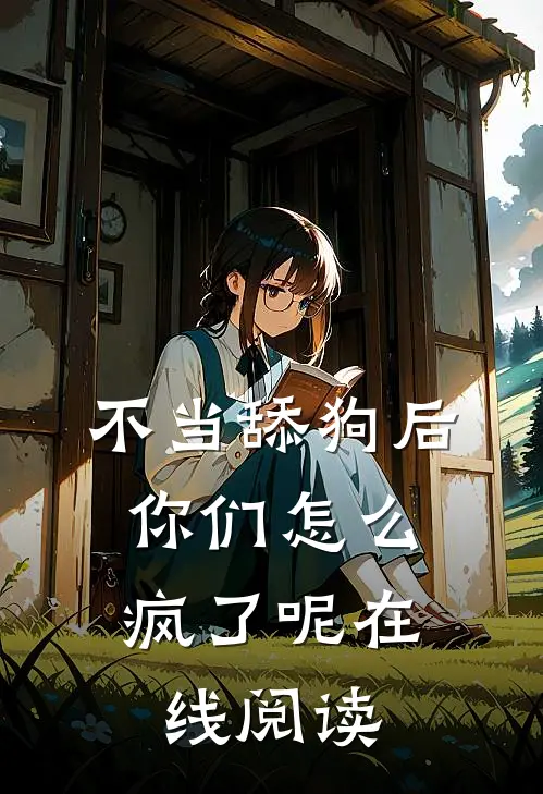 不当舔狗后，你们怎么疯了呢在线阅读