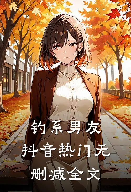 钓系男友.抖音热门无删减全文