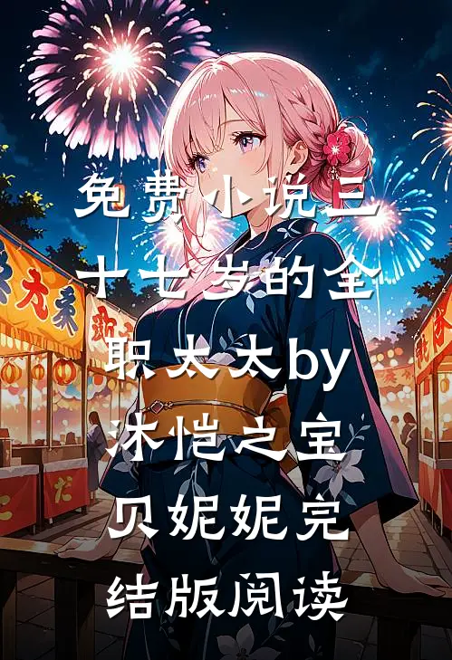 免费小说三十七岁的全职太太by沐恺之宝贝妮妮完结版阅读