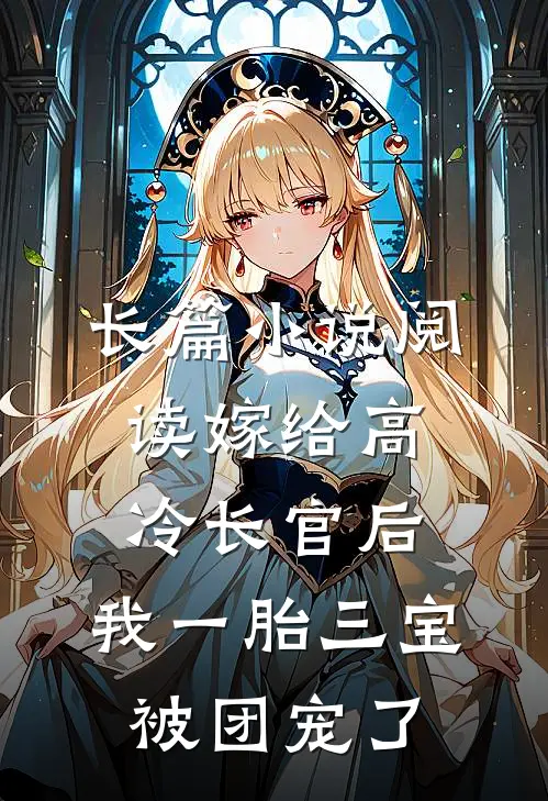 长篇小说阅读嫁给高冷长官后，我一胎三宝被团宠了