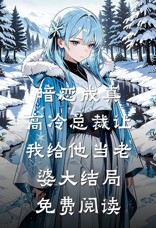 暗恋成真：高冷总裁让我给他当老婆大结局免费阅读