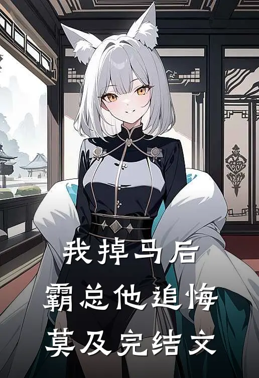 我掉马后，霸总他追悔莫及完结文