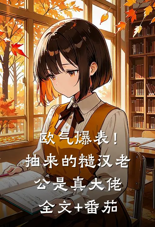 欧气爆表！抽来的糙汉老公是真大佬全文+番茄