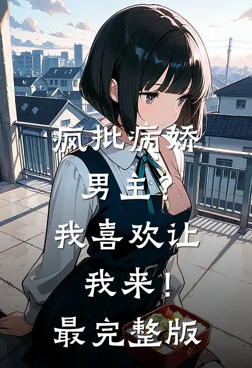 疯批病娇男主？我喜欢让我来！最完整版