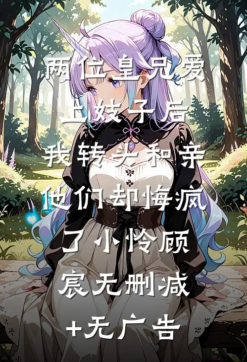 两位皇兄爱上妓子后，我转头和亲他们却悔疯了小怜顾宸无删减+无广告