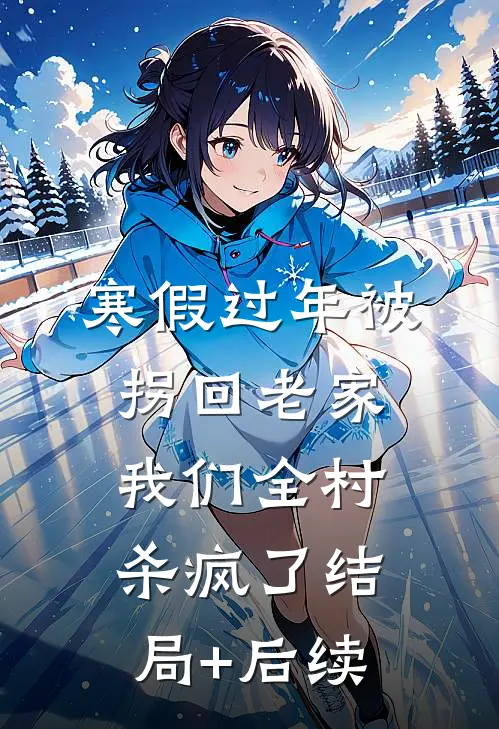 寒假过年被拐回老家，我们全村杀疯了结局+后续
