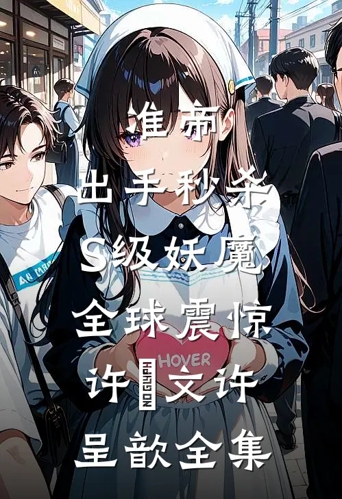 准帝：出手秒杀S级妖魔，全球震惊许芃文许呈歆 全集