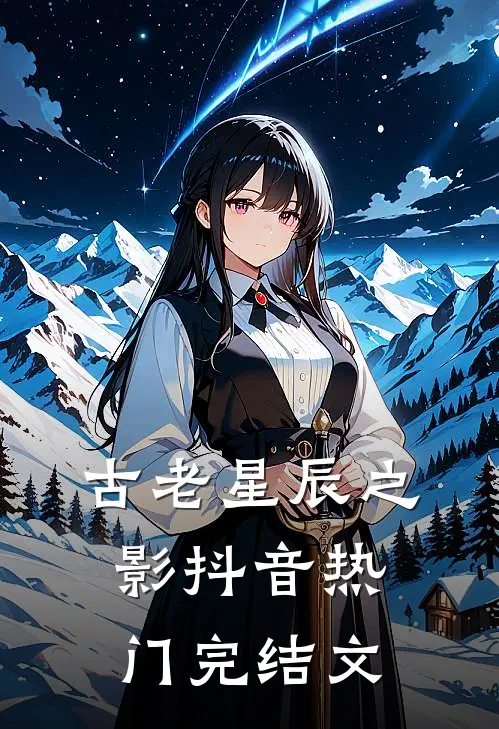 古老星辰之影抖音热门完结文