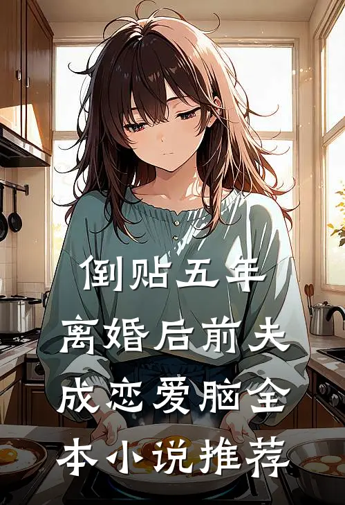 倒贴五年，离婚后前夫成恋爱脑全本小说推荐
