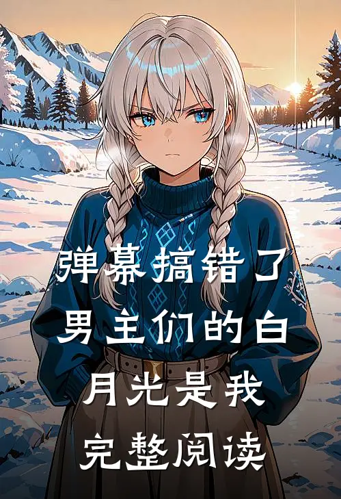 弹幕搞错了，男主们的白月光是我完整阅读
