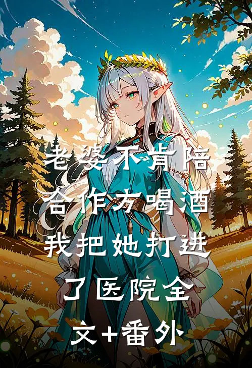 老婆不肯陪合作方喝酒，我把她打进了医院全文+番外