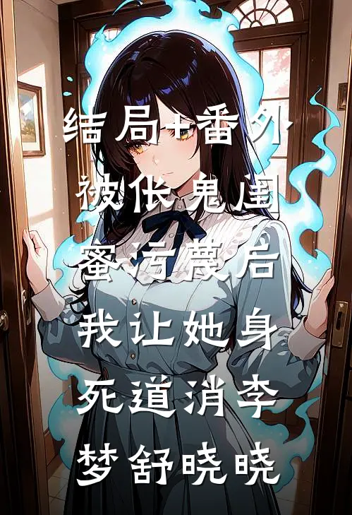 结局+番外被伥鬼闺蜜污蔑后，我让她身死道消李梦舒晓晓
