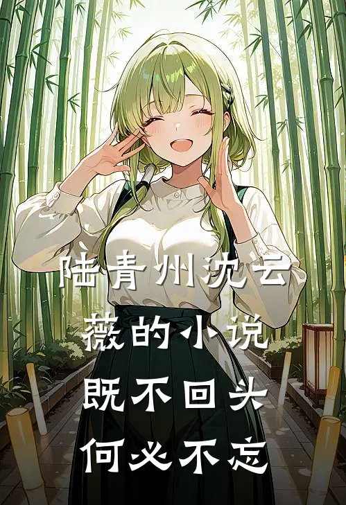 陆青州沈云薇的小说既不回头，何必不忘
