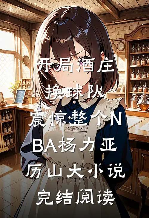 开局酒庄换球队，震惊整个NBA（杨力亚历山大）小说完结阅读