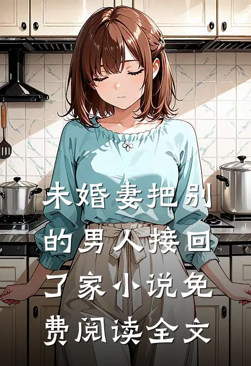 未婚妻把别的男人接回了家小说免费阅读全文