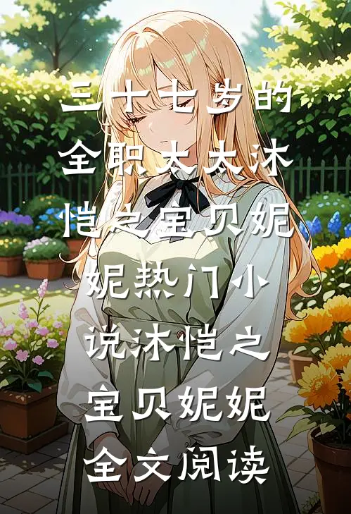 三十七岁的全职太太沐恺之宝贝妮妮热门小说（沐恺之宝贝妮妮）全文阅读