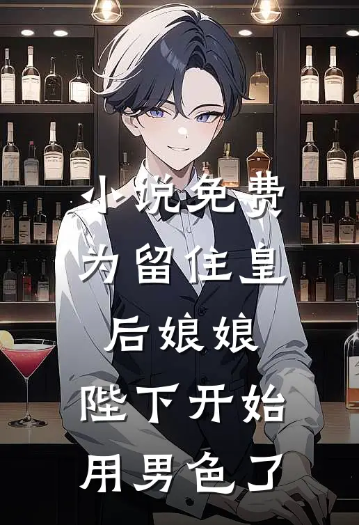 小说免费为留住皇后娘娘，陛下开始用男色了