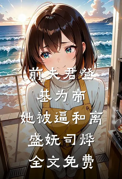 前夫君登基为帝，她被逼和离盛妩司烨全文免费