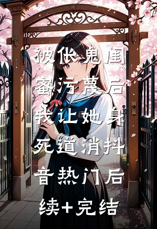 被伥鬼闺蜜污蔑后，我让她身死道消抖音热门后续+完结