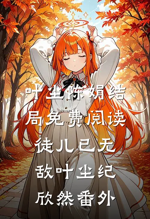 叶尘陈娟结局免费阅读徒儿已无敌叶尘纪欣然番外