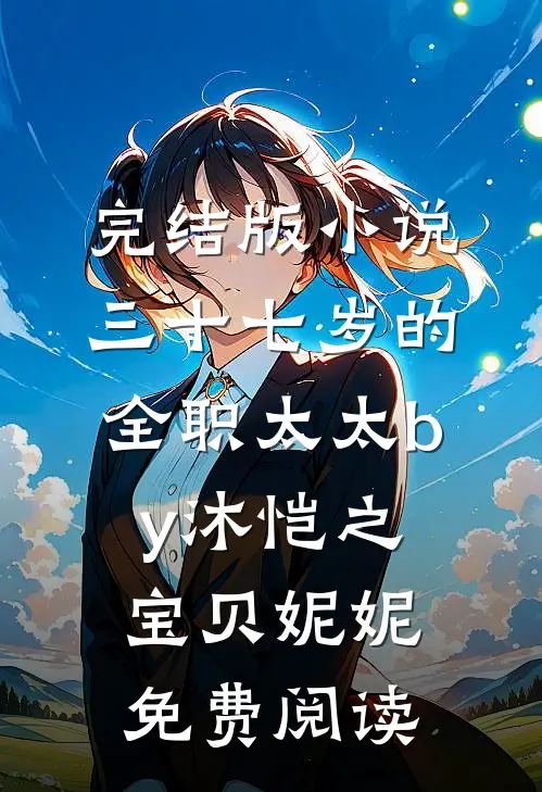 完结版小说三十七岁的全职太太by沐恺之宝贝妮妮免费阅读