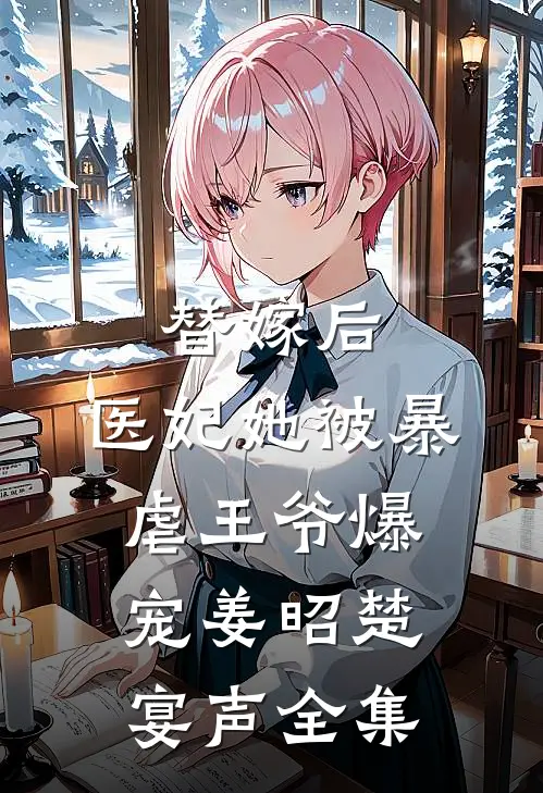 替嫁后，医妃她被暴虐王爷爆宠姜昭楚宴声 全集