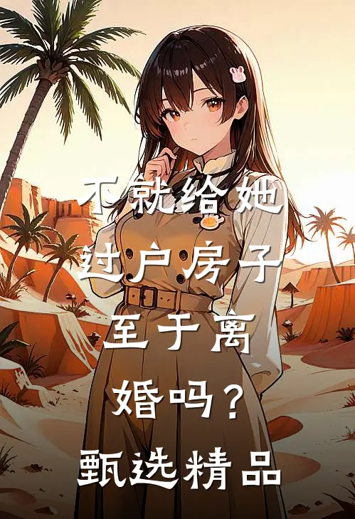 不就给她过户房子，至于离婚吗？甄选精品