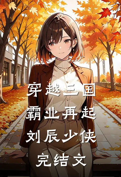 穿越三国：霸业再起刘辰少侠完结文