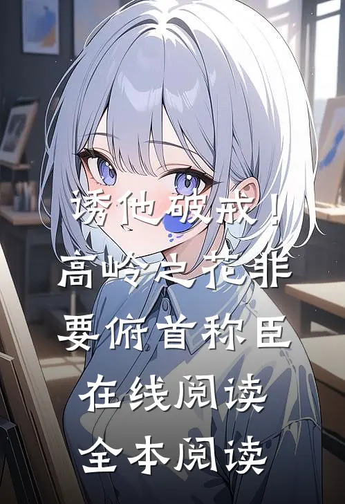 诱他破戒！高岭之花非要俯首称臣在线阅读全本阅读
