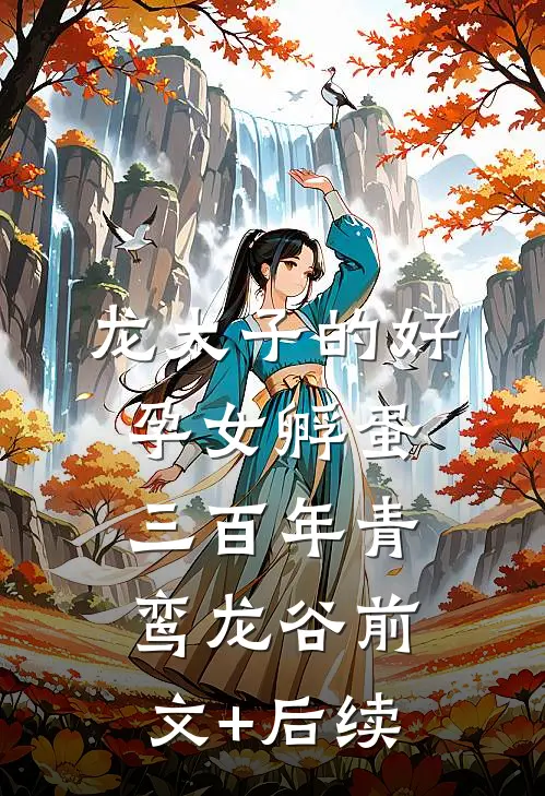 龙太子的好孕女孵蛋三百年青鸾龙谷前文+后续