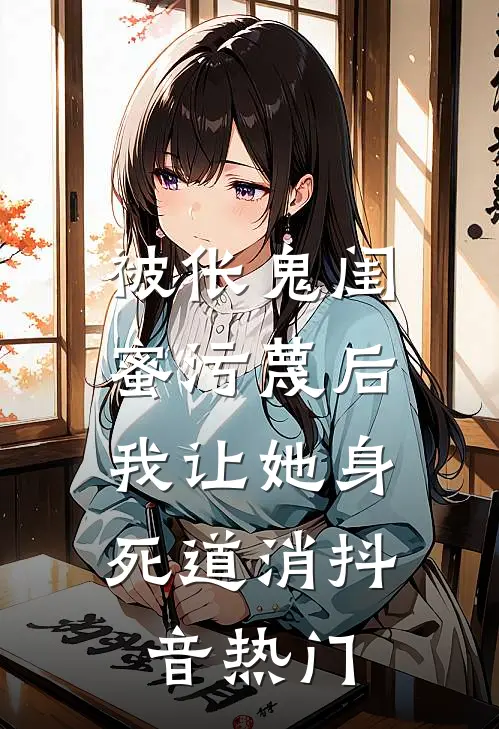被伥鬼闺蜜污蔑后，我让她身死道消抖音热门