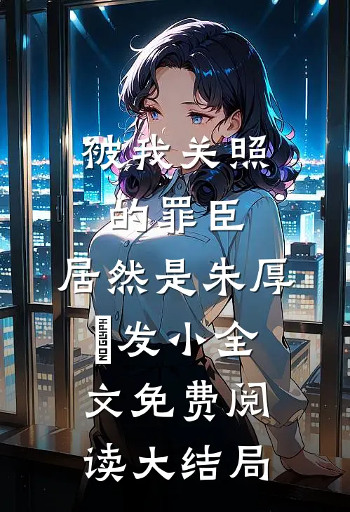 被我关照的罪臣，居然是朱厚熜发小全文免费阅读大结局
