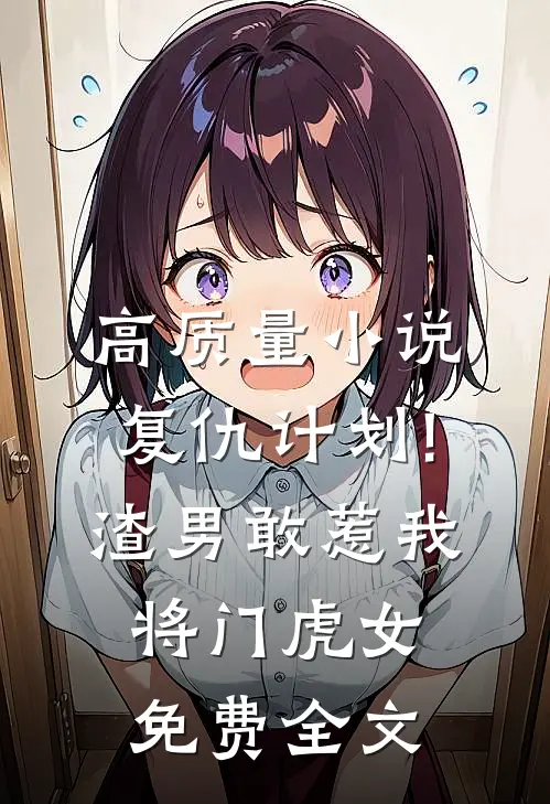 高质量小说复仇计划!渣男敢惹我将门虎女免费全文
