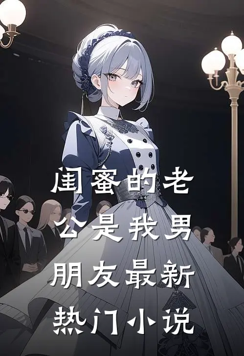 闺蜜的老公是我男朋友最新热门小说
